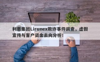 利惠集团Lirunex欺诈事件调查，虚假宣传与客户资金去向分析！