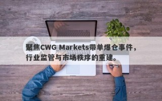 聚焦CWG Markets带单爆仓事件，行业监管与市场秩序的重建。