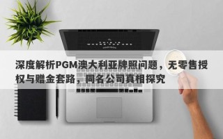 深度解析PGM澳大利亚牌照问题，无零售授权与赠金套路，同名公司真相探究