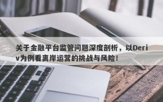 关于金融平台监管问题深度剖析，以Deriv为例看离岸运营的挑战与风险！