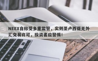 NEEX自称受多重监管，实则圣卢西亚无外汇交易许可，投资者应警惕！