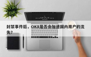 封禁事件后，OKX是否会加速国内用户的流失？