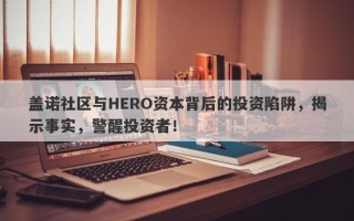 盖诺社区与HERO资本背后的投资陷阱，揭示事实，警醒投资者！