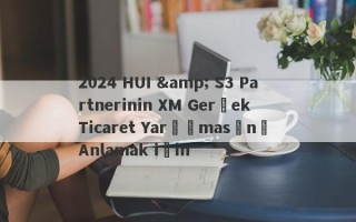 2024 HUI & S3 Partnerinin XM Gerçek Ticaret Yarışmasını Anlamak için