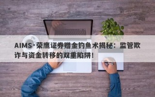 AIMS·荣鹰证券赠金钓鱼术揭秘：监管欺诈与资金转移的双重陷阱！