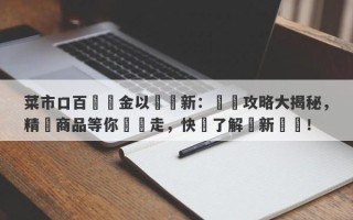 菜市口百貨黃金以舊換新：換購攻略大揭秘，精選商品等你來換走，快來了解換新細節！