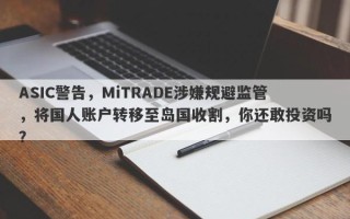 ASIC警告，MiTRADE涉嫌规避监管，将国人账户转移至岛国收割，你还敢投资吗？