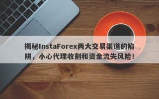 揭秘InstaForex两大交易渠道的陷阱，小心代理收割和资金流失风险！