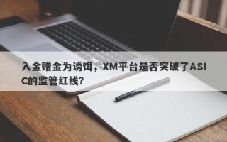 入金赠金为诱饵，XM平台是否突破了ASIC的监管红线？