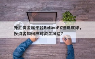 外汇贵金属平台BelleoFX被曝欺诈，投资者如何应对资金风险？