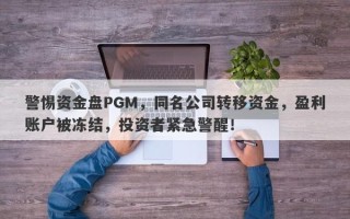 警惕资金盘PGM，同名公司转移资金，盈利账户被冻结，投资者紧急警醒！