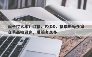 骗子过大年？欧福、FXDD、福瑞斯等多家交易商被冒充，受骗者众多