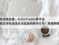 投资前必看，ActivTrades黑平台是否涉及资金无法出金的欺诈行为？真相揭晓！