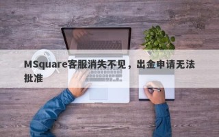 MSquare客服消失不见，出金申请无法批准