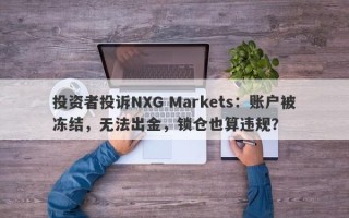 投资者投诉NXG Markets：账户被冻结，无法出金，锁仓也算违规？