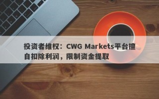 投资者维权：CWG Markets平台擅自扣除利润，限制资金提取