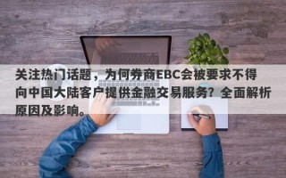 关注热门话题，为何券商EBC会被要求不得向中国大陆客户提供金融交易服务？全面解析原因及影响。