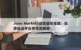 Juno Markets返现骗局提醒：选择投资平台需擦亮眼睛！