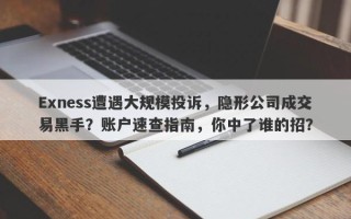 Exness遭遇大规模投诉，隐形公司成交易黑手？账户速查指南，你中了谁的招？