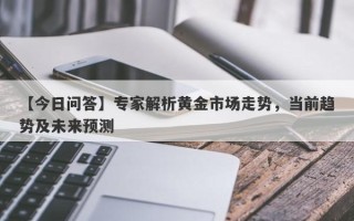 【今日问答】专家解析黄金市场走势，当前趋势及未来预测