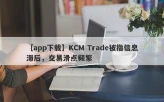 【app下载】KCM Trade被指信息滞后，交易滑点频繁
