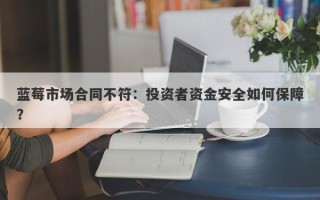 蓝莓市场合同不符：投资者资金安全如何保障？