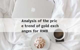 Analysis of the price trend of gold exchanges for RMB