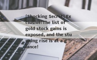 [Shocking Secret] Exclusive!The list of gold stock gains is exposed, and the stunning rise is at a glance!