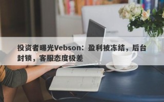 投资者曝光Vebson：盈利被冻结，后台封锁，客服态度极差