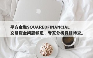 平方金融SQUAREDFINANCIAL交易资金问题频现，专家分析真相待查。