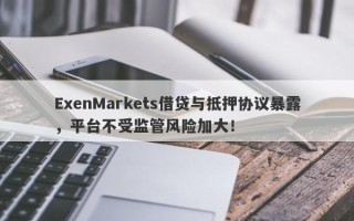 ExenMarkets借贷与抵押协议暴露，平台不受监管风险加大！