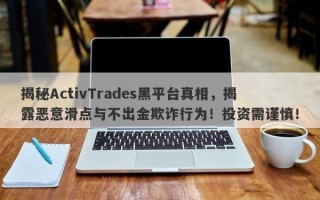 揭秘ActivTrades黑平台真相，揭露恶意滑点与不出金欺诈行为！投资需谨慎！