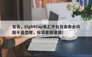 警告，EightCap易汇平台资金安全问题不容忽视，投资者需谨慎！