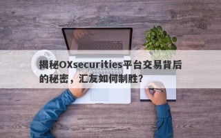 揭秘OXsecurities平台交易背后的秘密，汇友如何制胜？