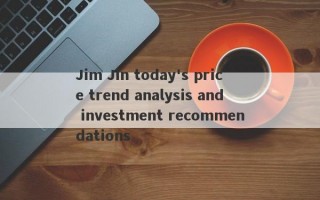 Jim Jin today's price trend analysis and investment recommendations