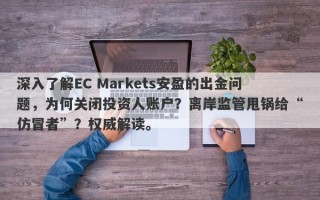 深入了解EC Markets安盈的出金问题，为何关闭投资人账户？离岸监管甩锅给“仿冒者”？权威解读。