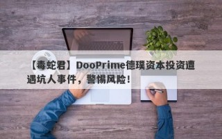 【毒蛇君】DooPrime德璞资本投资遭遇坑人事件，警惕风险！