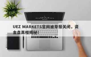 UEZ MARKETS官网被举报关闭，资金盘真相揭秘！