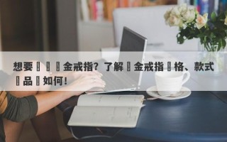 想要購買黃金戒指？了解黃金戒指價格、款式與品質如何！