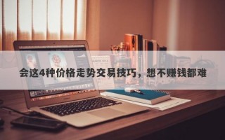 会这4种价格走势交易技巧，想不赚钱都难