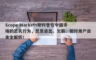 Scope Markets斯科普在中国市场的恶劣行为，恶意退出、欠薪、拒付用户资金全解析！