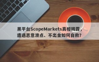 黑平台ScopeMarkets真相揭露，遭遇恶意滑点、不出金如何自救？