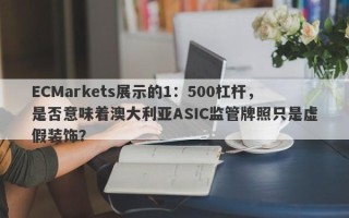 ECMarkets展示的1：500杠杆，是否意味着澳大利亚ASIC监管牌照只是虚假装饰？