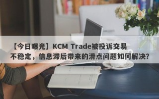 【今日曝光】KCM Trade被投诉交易不稳定，信息滞后带来的滑点问题如何解决？