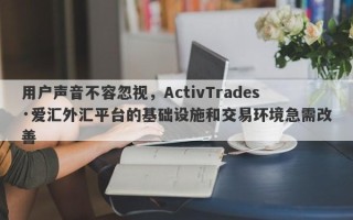 用户声音不容忽视，ActivTrades·爱汇外汇平台的基础设施和交易环境急需改善