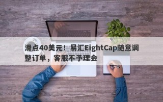 滑点40美元！易汇EightCap随意调整订单，客服不予理会