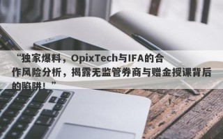 “独家爆料，OpixTech与IFA的合作风险分析，揭露无监管券商与赠金授课背后的陷阱！”