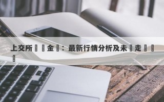 上交所實時金價：最新行情分析及未來走勢預測