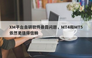 XM平台自研软件暴露问题，MT4和MT5依然更值得信赖