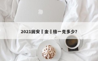 2021固安黃金價格一克多少？